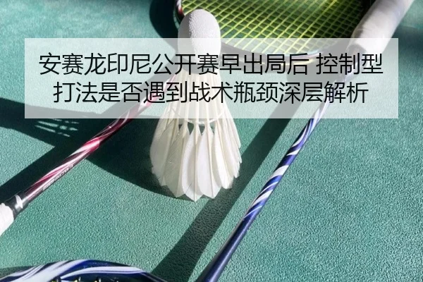 安赛龙印尼公开赛早出局后 控制型打法是否遇到战术瓶颈深层解析