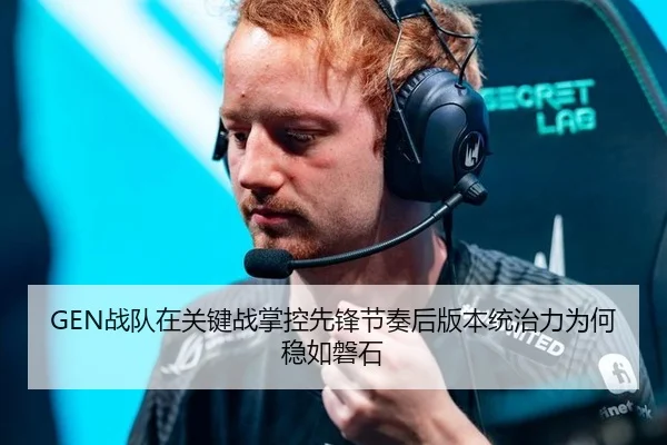GEN战队在关键战掌控先锋节奏后版本统治力为何稳如磐石